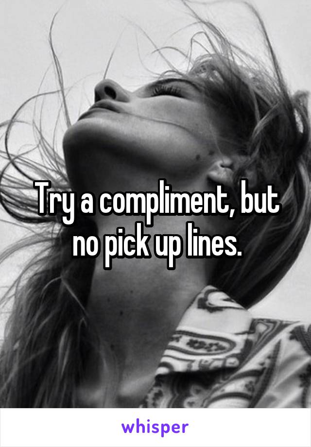 Try a compliment, but no pick up lines.