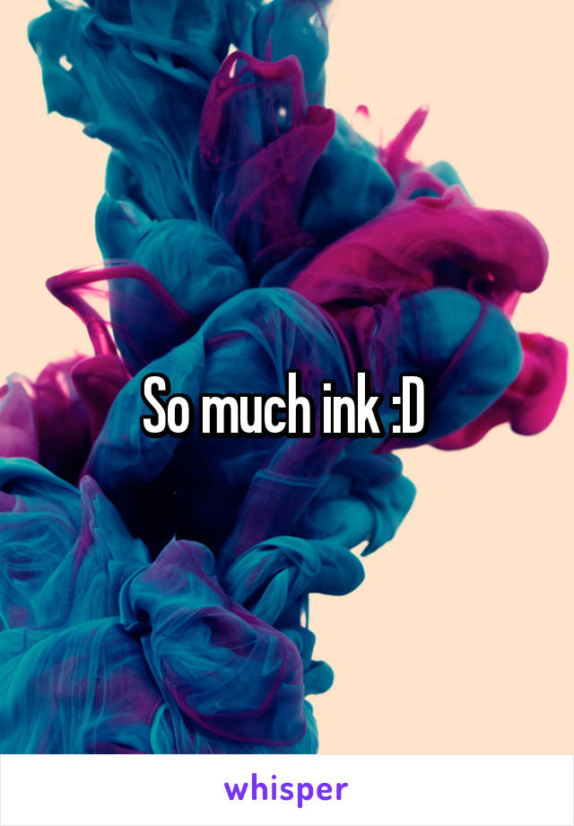 So much ink :D 