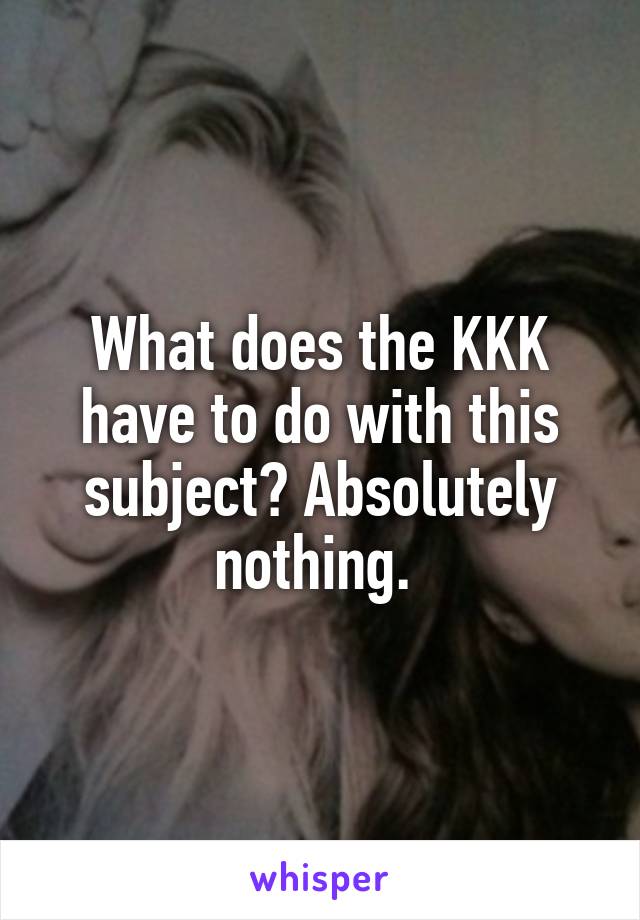 What does the KKK have to do with this subject? Absolutely nothing. 