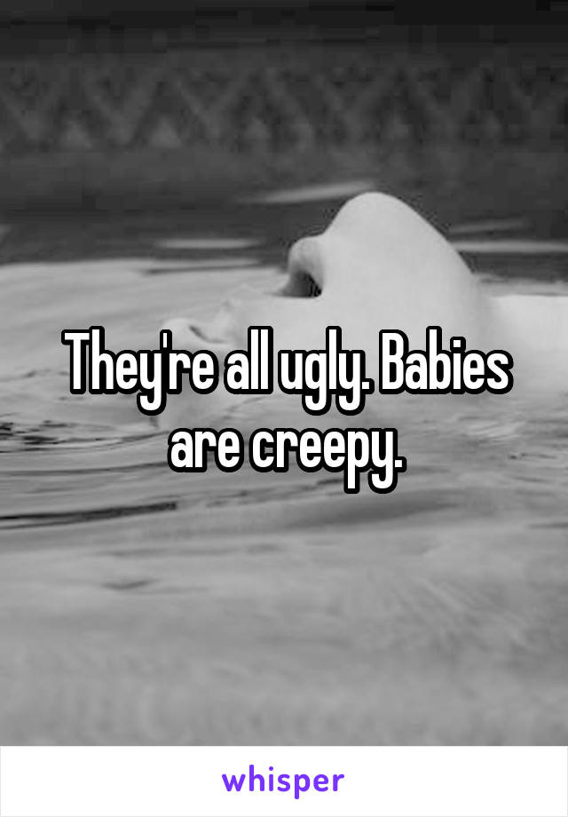 They're all ugly. Babies are creepy.