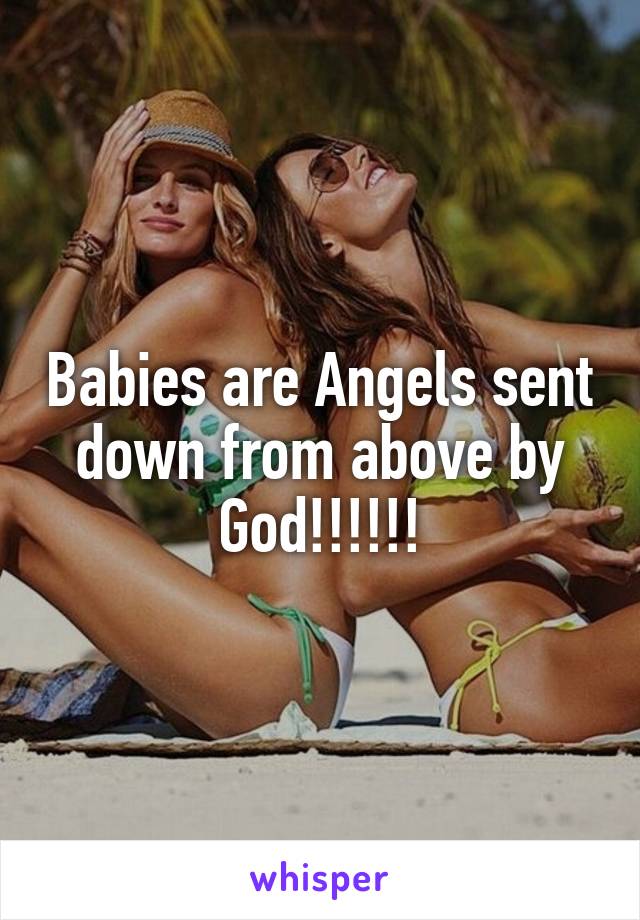 Babies are Angels sent down from above by God!!!!!!