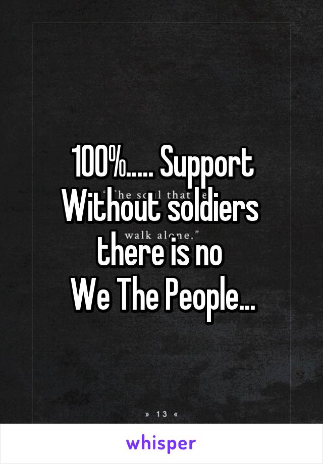 100%..... Support
Without soldiers 
there is no 
We The People...