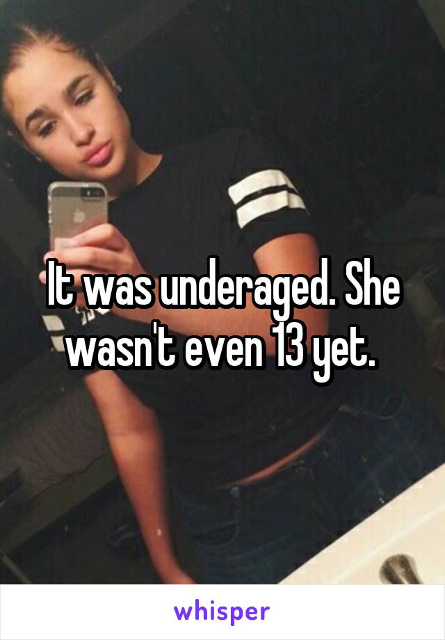 It was underaged. She wasn't even 13 yet. 