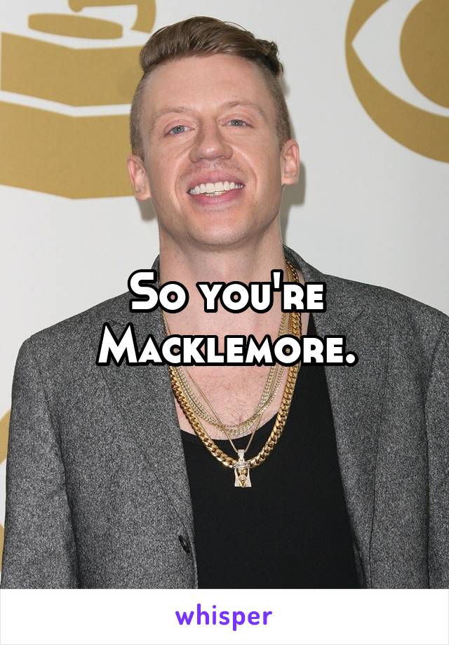 So you're Macklemore.