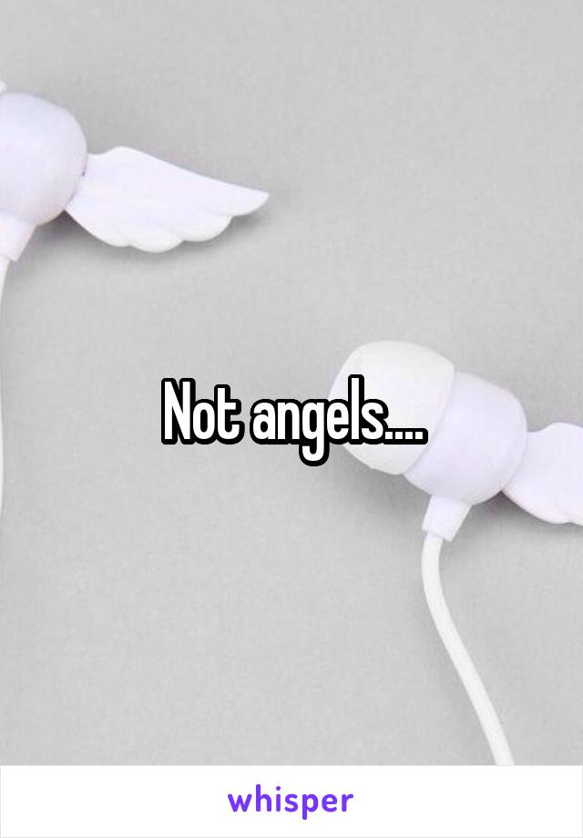 Not angels....