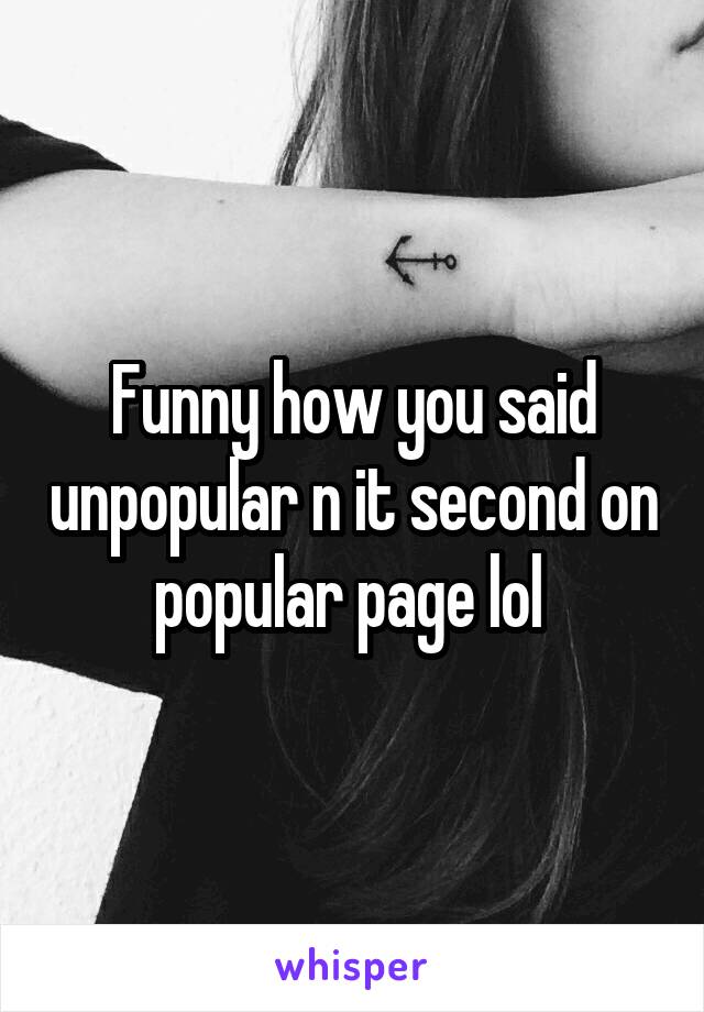 Funny how you said unpopular n it second on popular page lol 