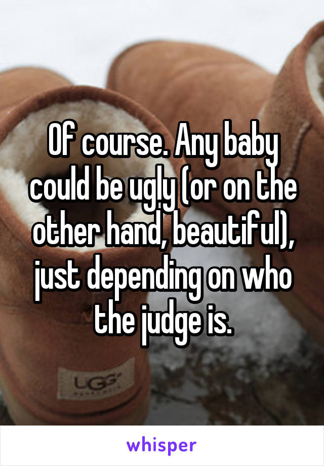 Of course. Any baby could be ugly (or on the other hand, beautiful), just depending on who the judge is.