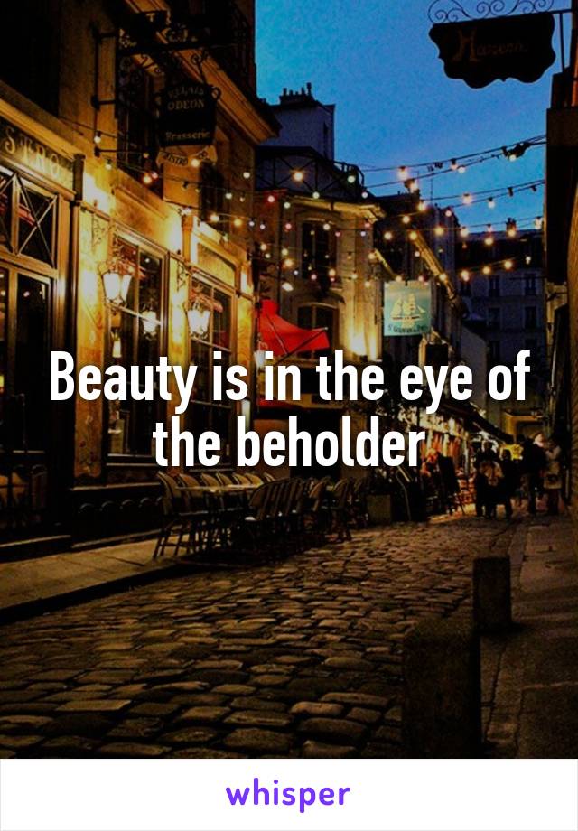 Beauty is in the eye of the beholder