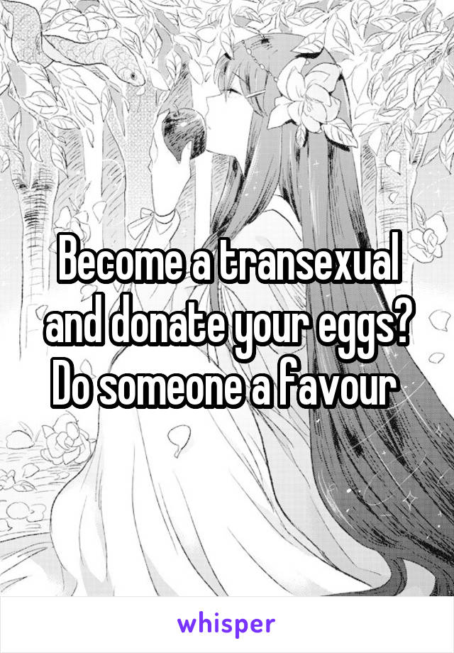 Become a transexual and donate your eggs? Do someone a favour 