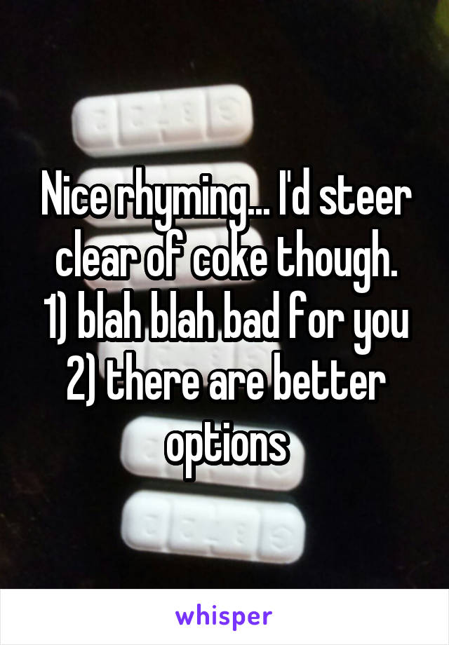 Nice rhyming... I'd steer clear of coke though.
1) blah blah bad for you
2) there are better options