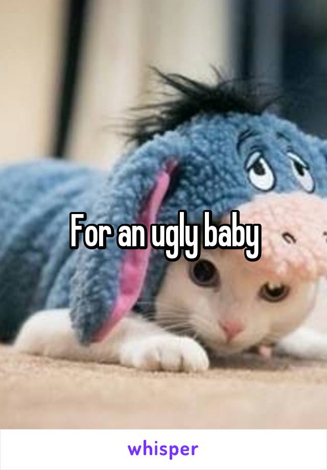 For an ugly baby