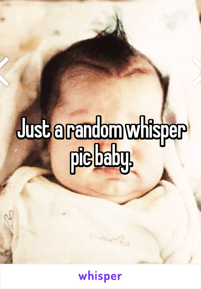 Just a random whisper pic baby.