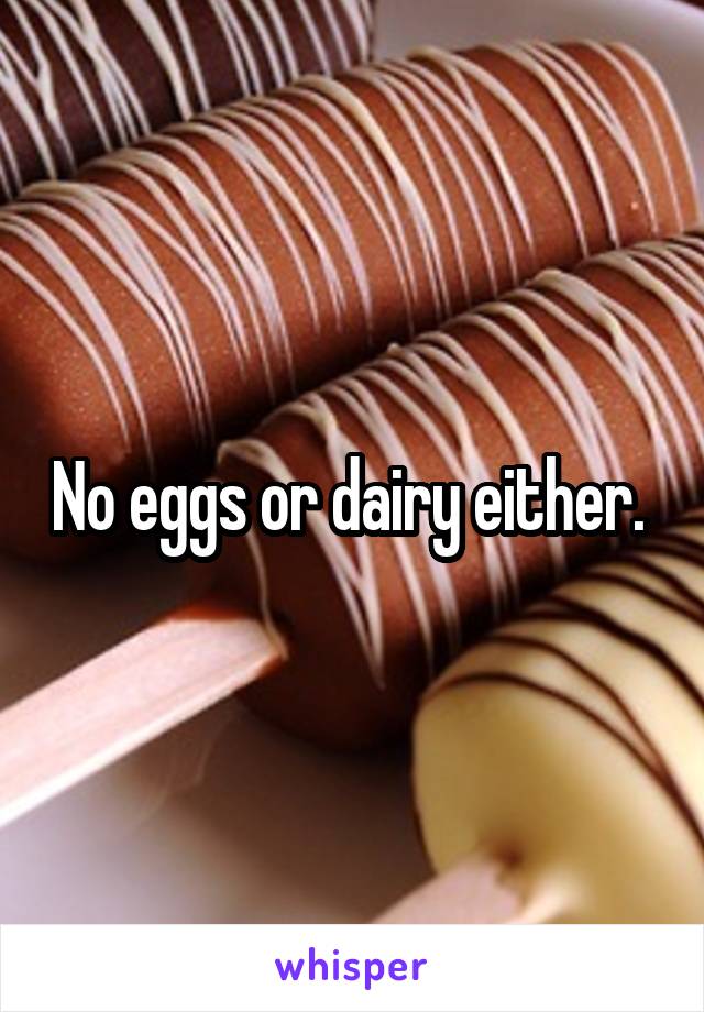 No eggs or dairy either. 