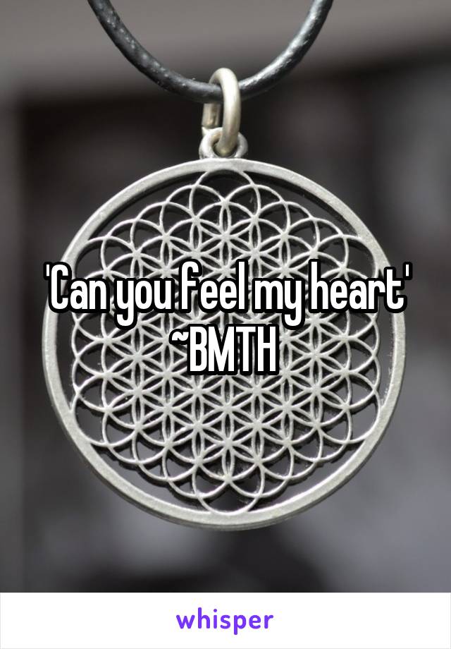 'Can you feel my heart'
~BMTH 