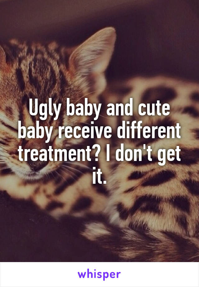 Ugly baby and cute baby receive different treatment? I don't get it.