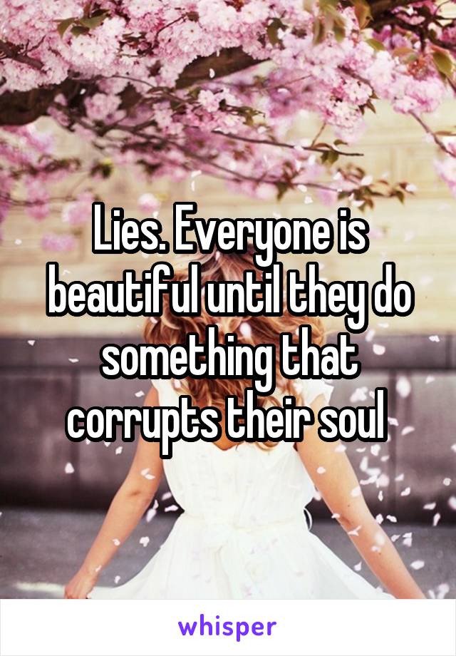 Lies. Everyone is beautiful until they do something that corrupts their soul 