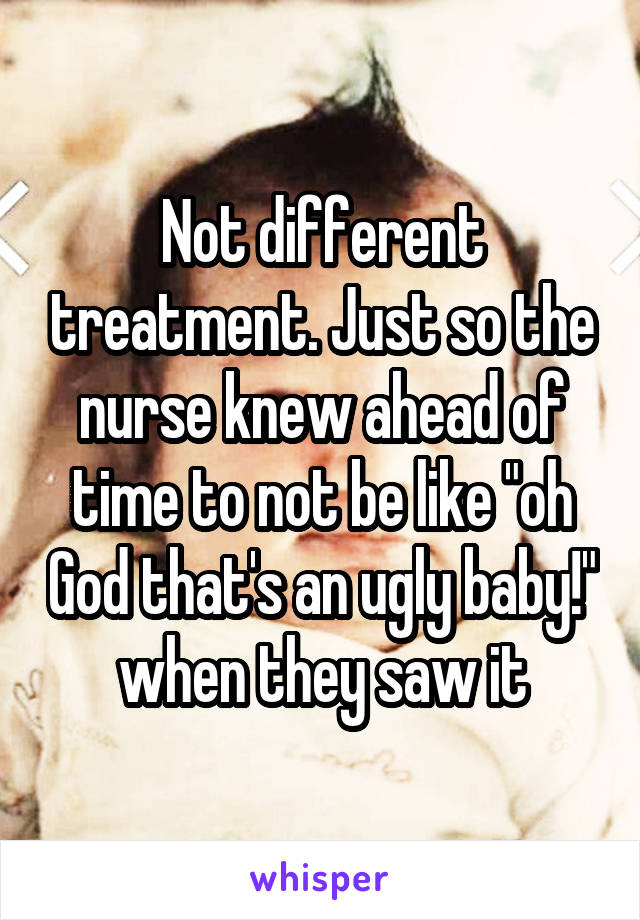 Not different treatment. Just so the nurse knew ahead of time to not be like "oh God that's an ugly baby!" when they saw it