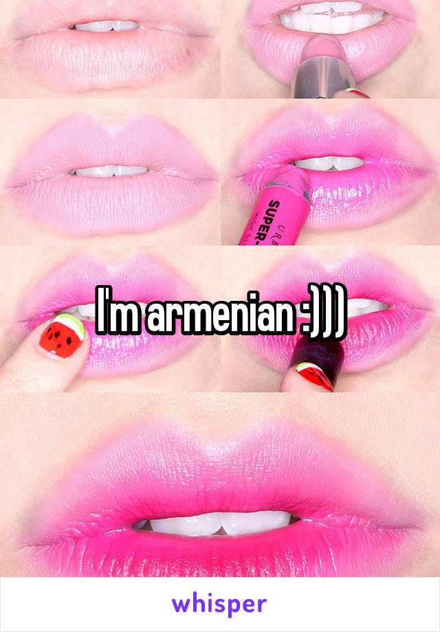 I'm armenian :)))