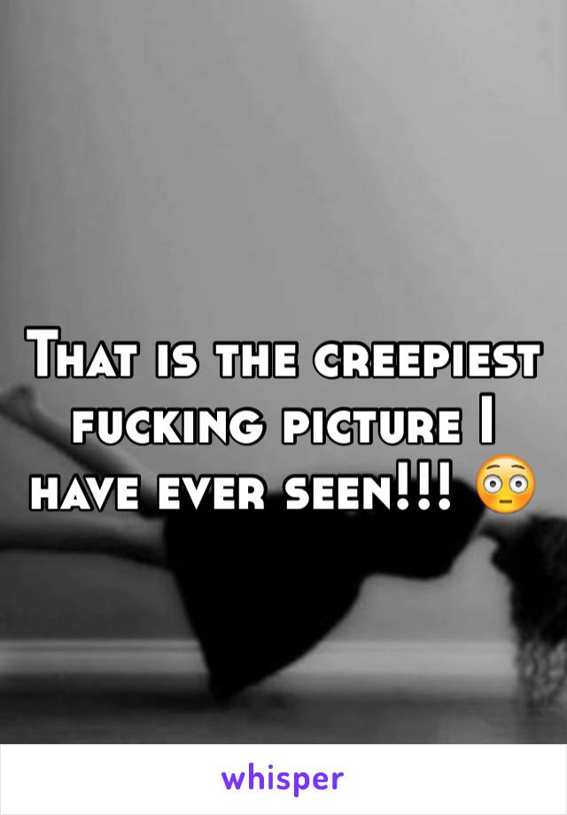 That is the creepiest fucking picture I have ever seen!!! 😳