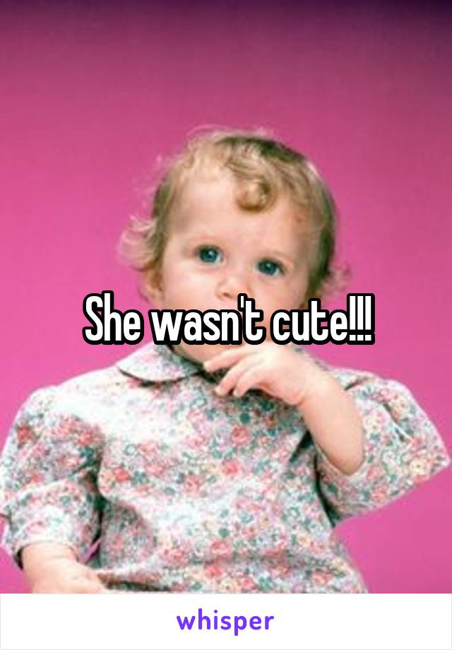 She wasn't cute!!!