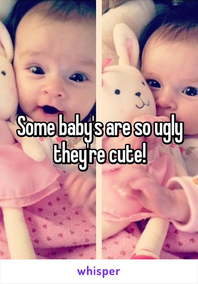 Some baby's are so ugly they're cute!