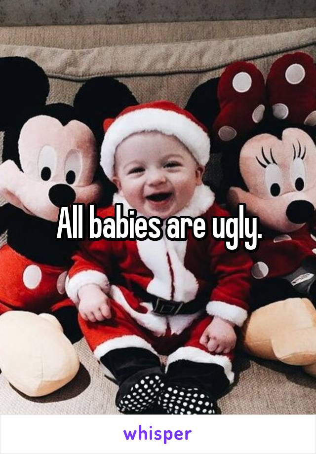 All babies are ugly.