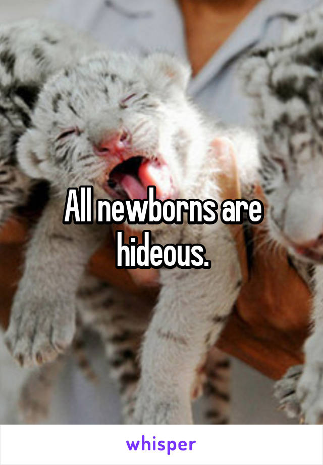 All newborns are hideous.