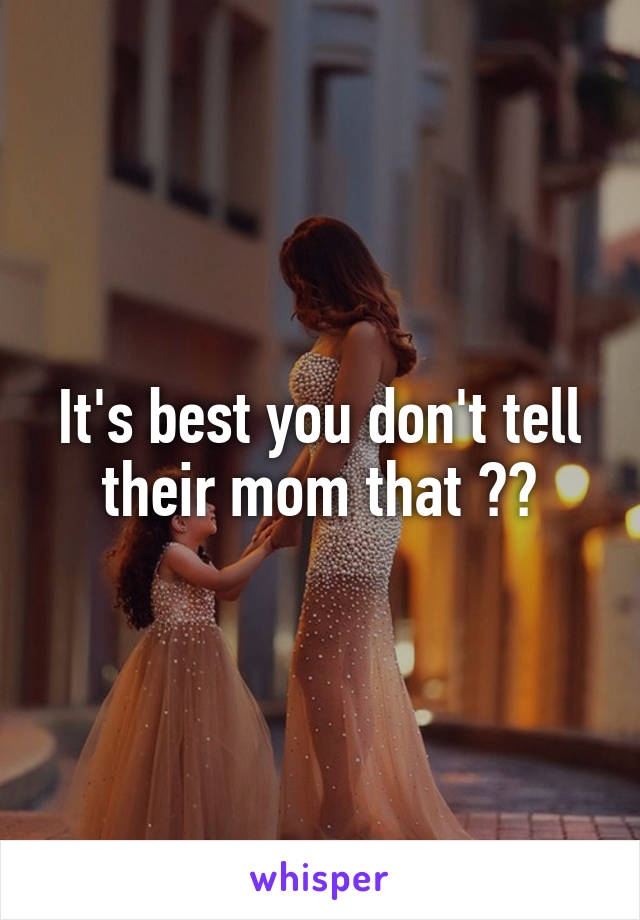 It's best you don't tell their mom that 😂😂