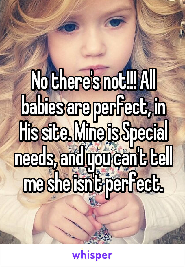 No there's not!!! All babies are perfect, in His site. Mine is Special needs, and you can't tell me she isn't perfect.