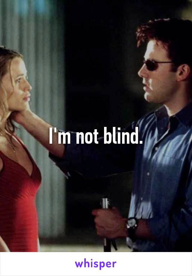 I'm not blind.