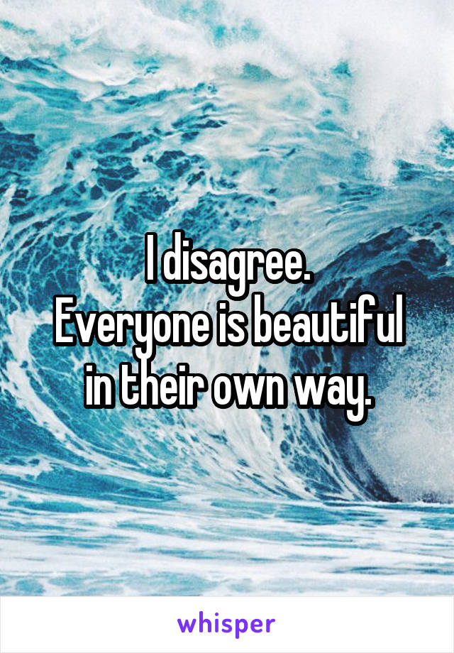 I disagree.
Everyone is beautiful in their own way.