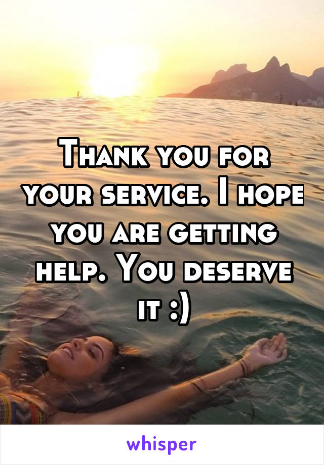 Thank you for your service. I hope you are getting help. You deserve it :)