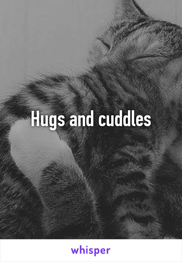 Hugs and cuddles
