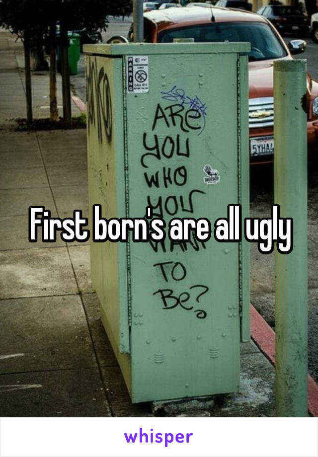 First born's are all ugly