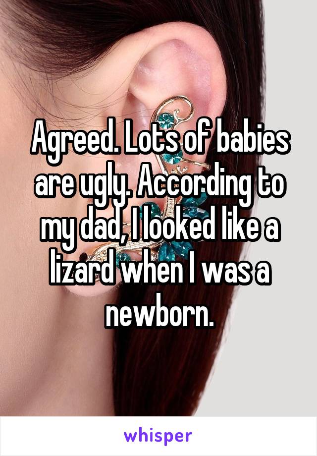 Agreed. Lots of babies are ugly. According to my dad, I looked like a lizard when I was a newborn.