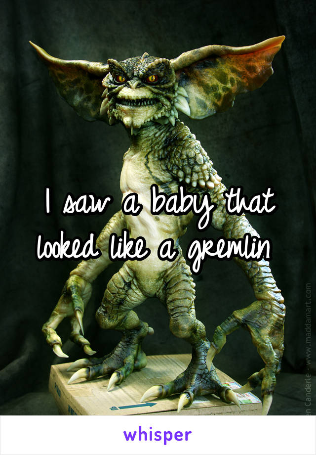 I saw a baby that looked like a gremlin 