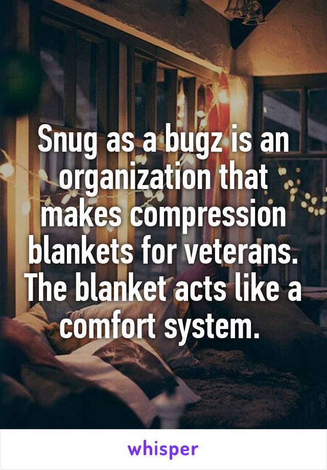 Snug as a bugz is an organization that makes compression blankets for veterans. The blanket acts like a comfort system. 