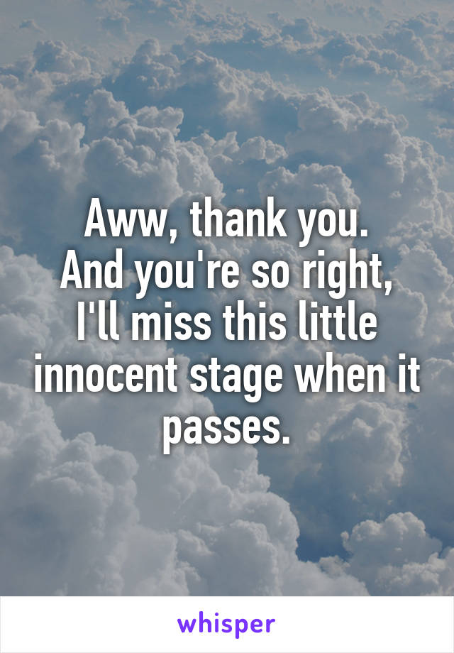 Aww, thank you.
And you're so right, I'll miss this little innocent stage when it passes.