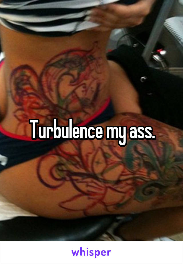 Turbulence my ass.