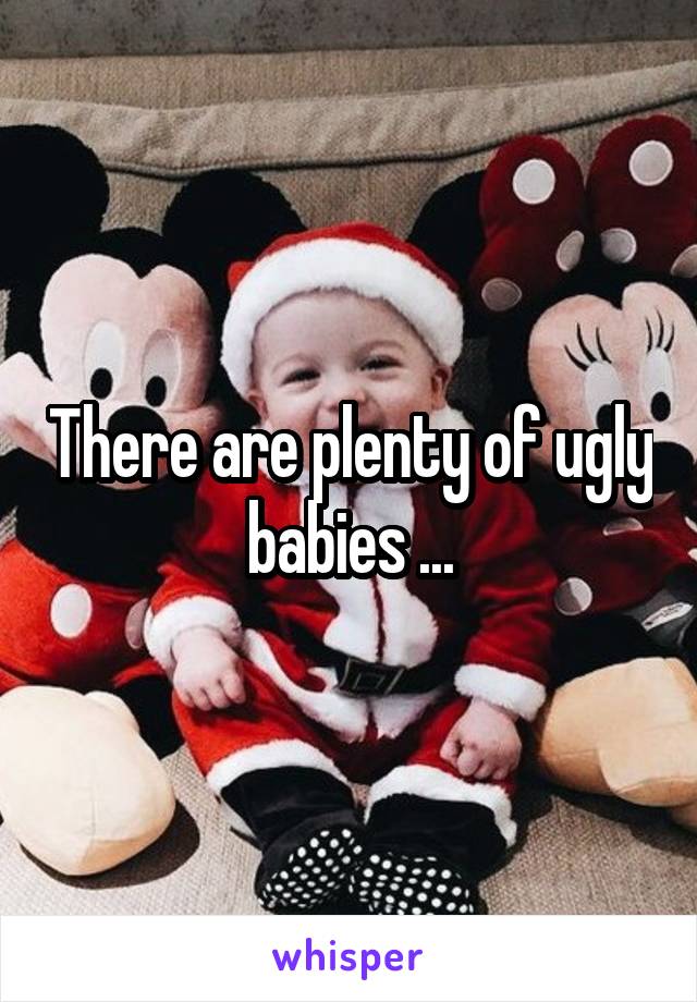 There are plenty of ugly babies ...