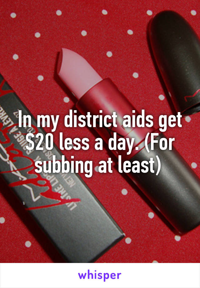 In my district aids get $20 less a day. (For subbing at least) 