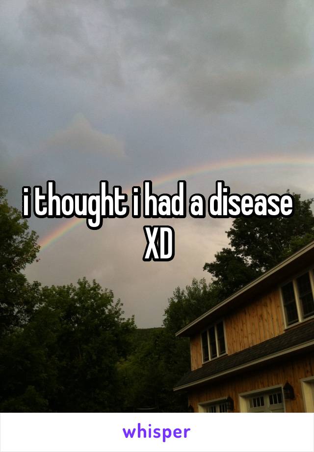 i thought i had a disease XD