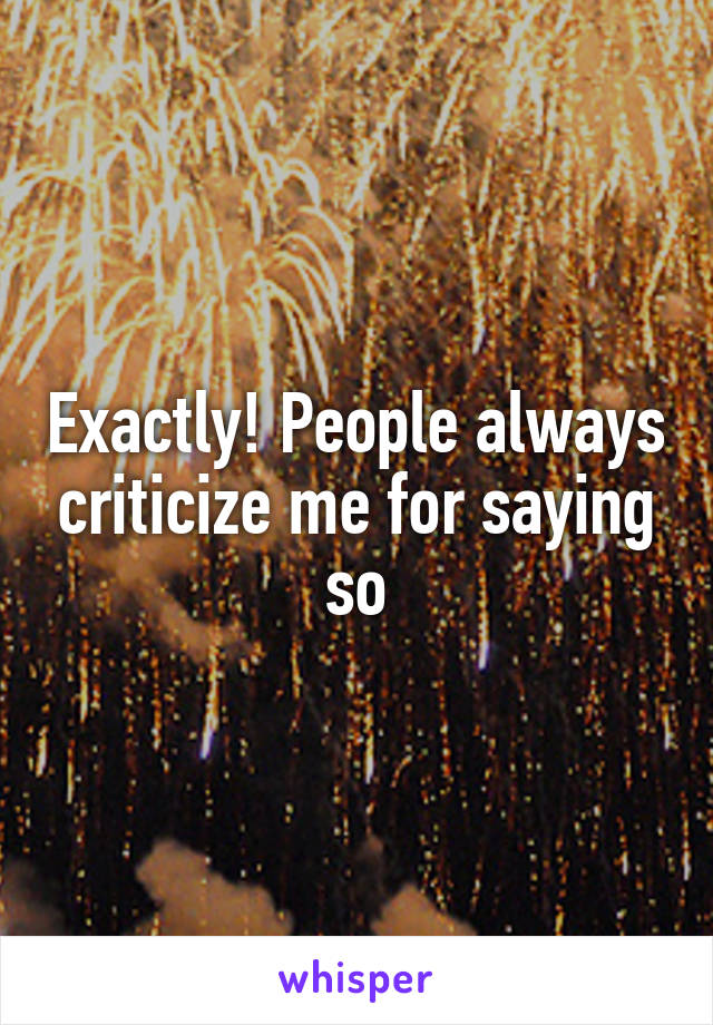 Exactly! People always criticize me for saying so