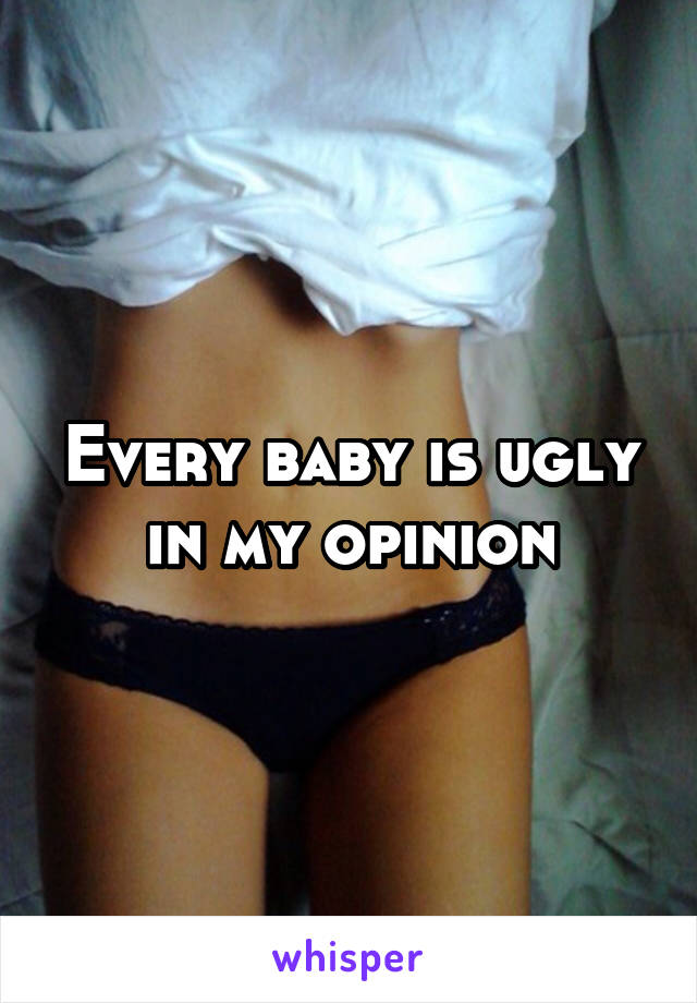 Every baby is ugly in my opinion