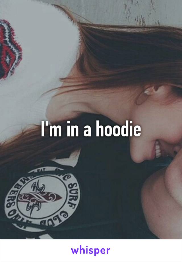 I'm in a hoodie