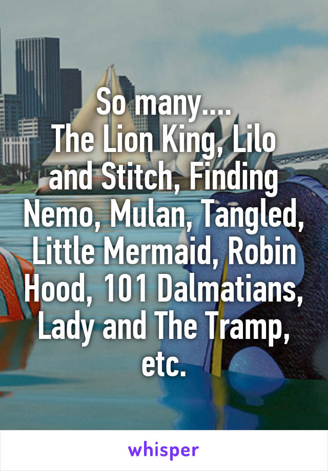 So many....
The Lion King, Lilo and Stitch, Finding Nemo, Mulan, Tangled, Little Mermaid, Robin Hood, 101 Dalmatians, Lady and The Tramp, etc.