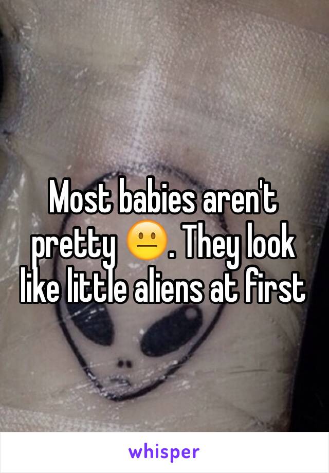 Most babies aren't pretty 😐. They look like little aliens at first 