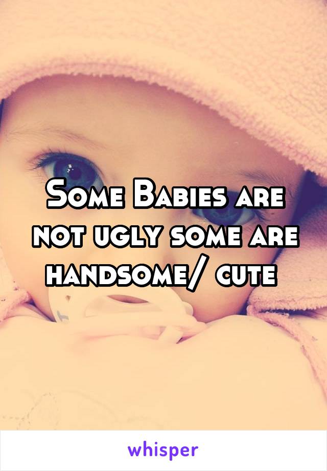 Some Babies are not ugly some are handsome/ cute 