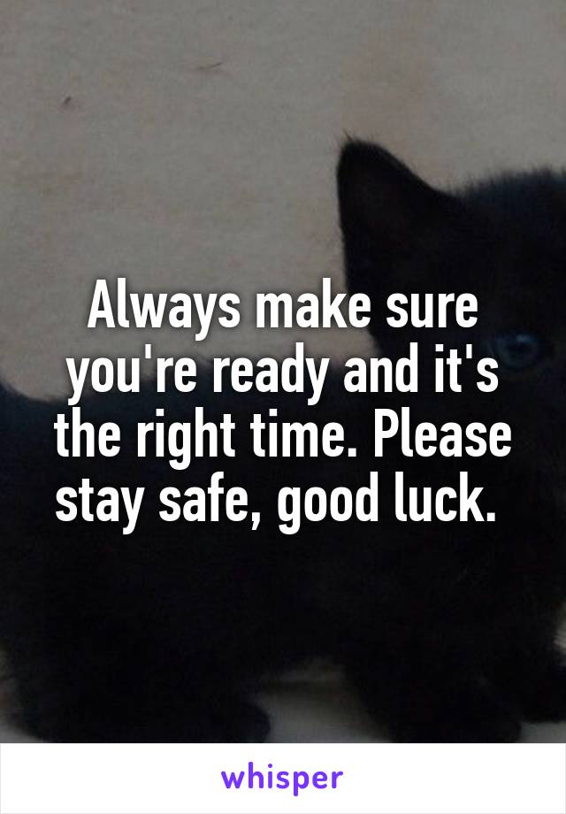 Always make sure you're ready and it's the right time. Please stay safe, good luck. 