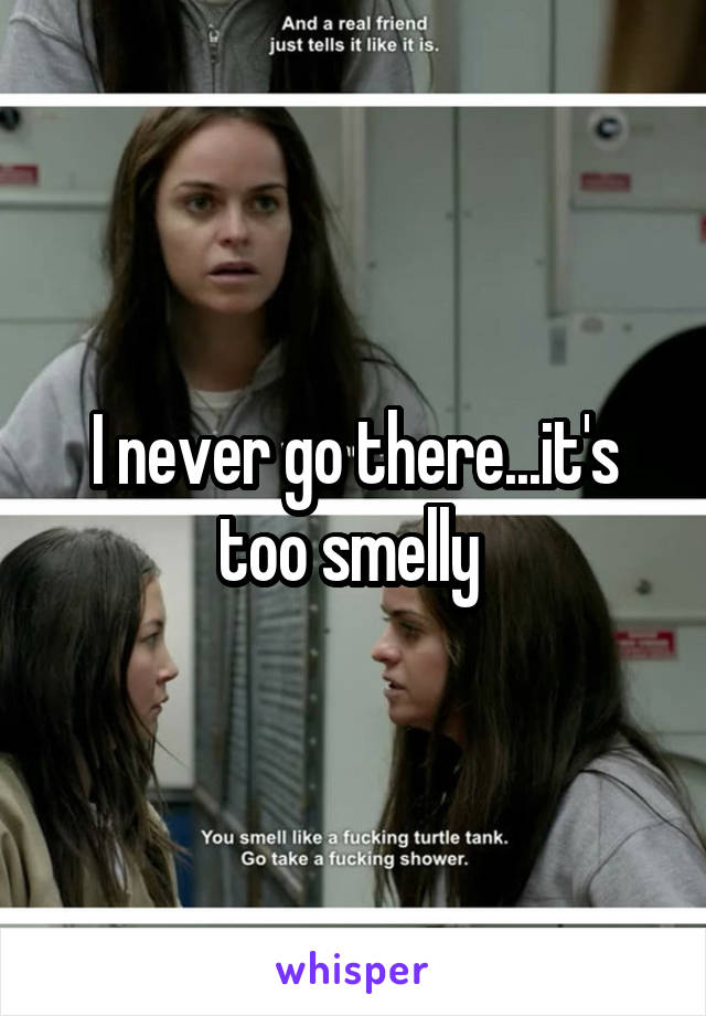 I never go there...it's too smelly 